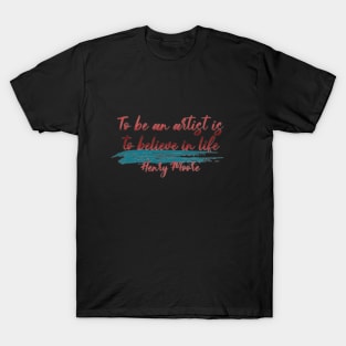 To be an artist is to believe in life, Henry Moore T-Shirt